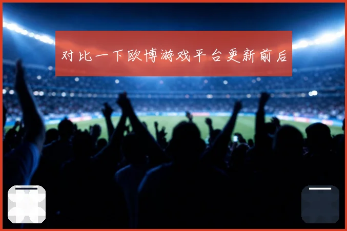 对比一下欧博游戏平台更新前后