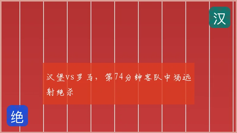 汉堡vs罗马,第74分钟客队中场远射绝杀