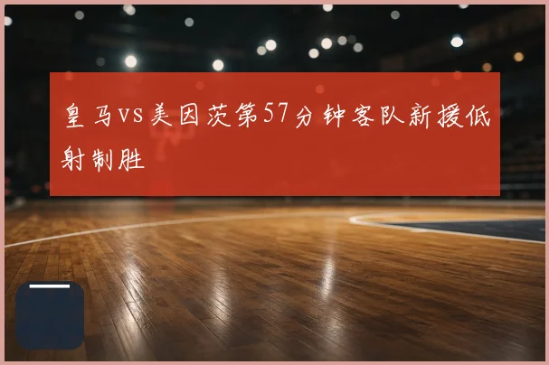 皇马vs美因茨第57分钟客队新援低射制胜