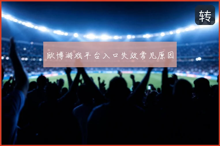 欧博游戏平台入口失效常见原因