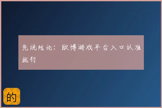 先说结论：欧博游戏平台入口认准就行