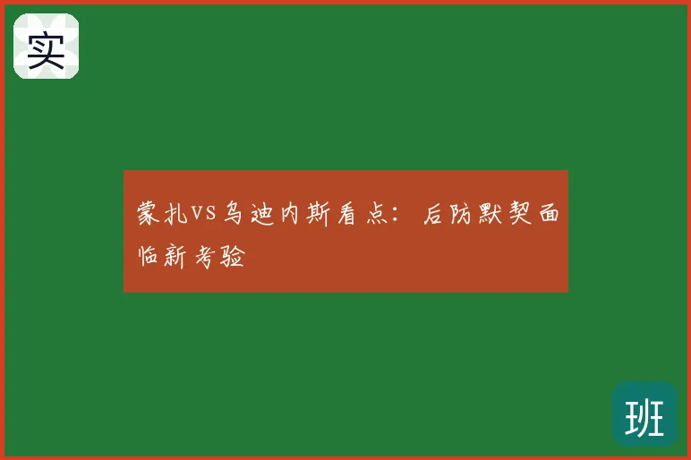 蒙扎vs乌迪内斯看点:后防默契面临新考验
