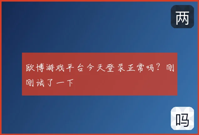 欧博游戏平台今天登录正常吗?刚刚试了一下