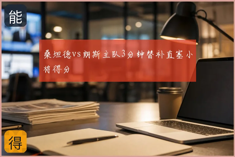 桑坦德vs朗斯主队3分钟替补直塞小将得分