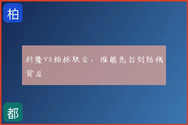 科隆vs柏林联合,谁能先打到防线背后