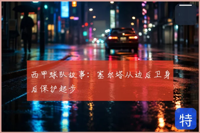 西甲球队故事：塞尔塔从边后卫身后保护起步