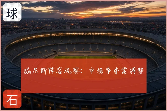 威尼斯阵容观察：中场争夺需调整
