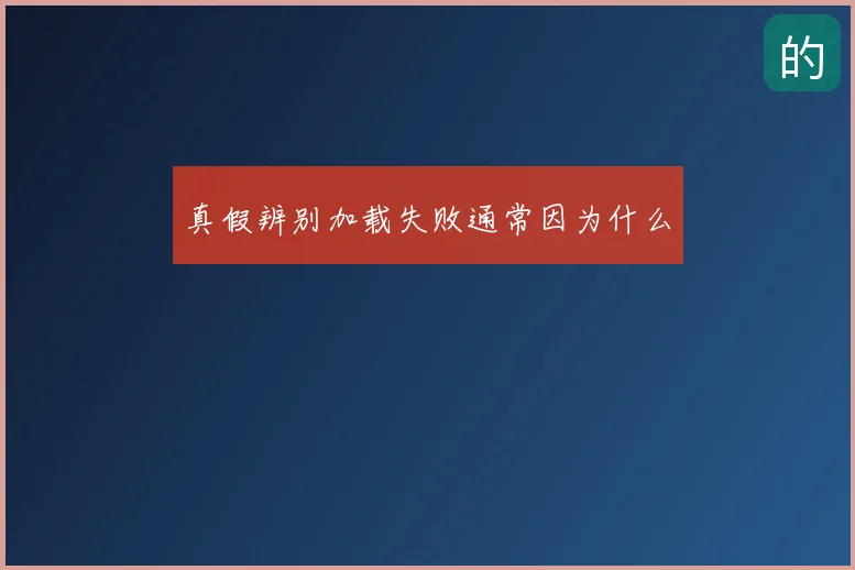 真假辨别加载失败通常因为什么